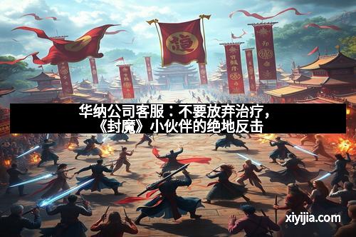 华纳公司客服：不要放弃治疗，《封魔》小伙伴的绝地反击